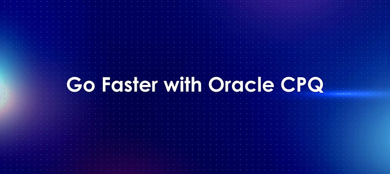Go Faster with Oracle CPQ
