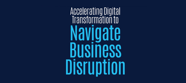 Accelerating Digital Transformation to Navigate Business Disruption